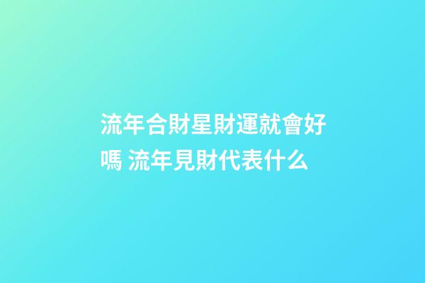 流年合財星財運就會好嗎 流年見財代表什么